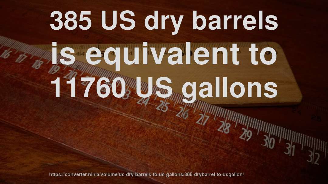 385 US dry barrels is equivalent to 11760 US gallons