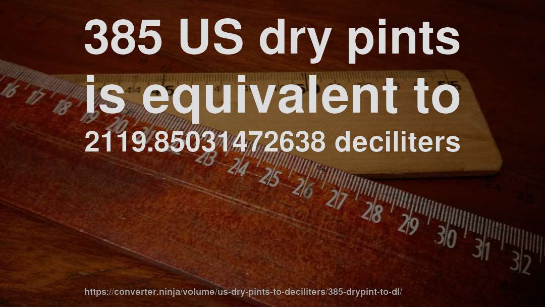385 US dry pints is equivalent to 2119.85031472638 deciliters