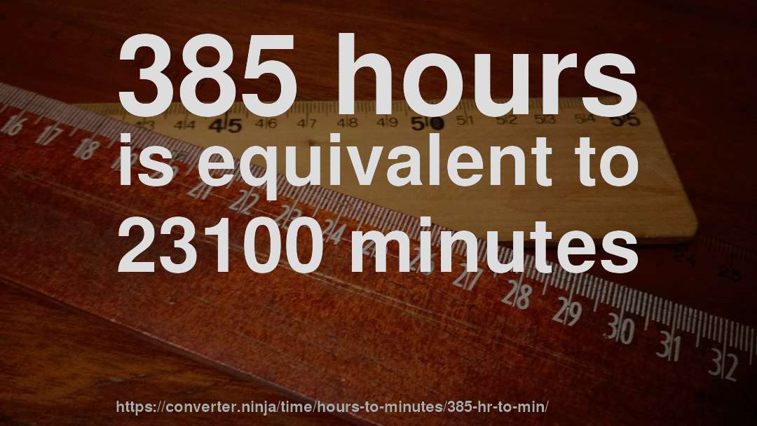 385 hours is equivalent to 23100 minutes