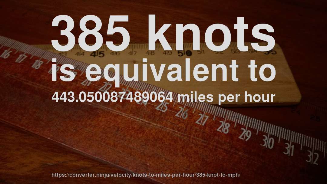 385 knots is equivalent to 443.050087489064 miles per hour