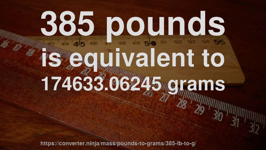 385 pounds is equivalent to 174633.06245 grams