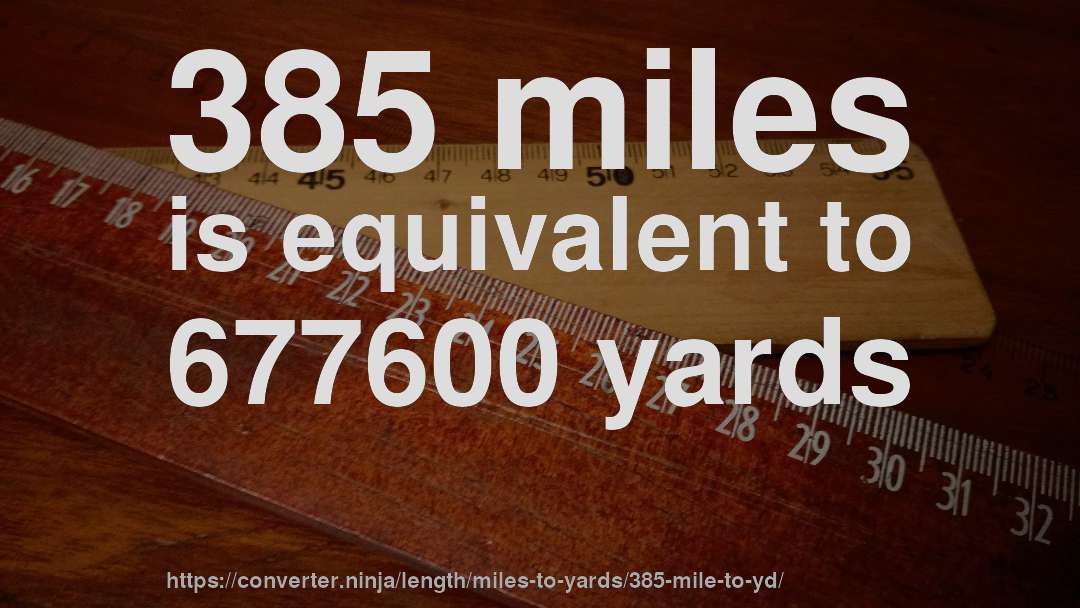 385 miles is equivalent to 677600 yards