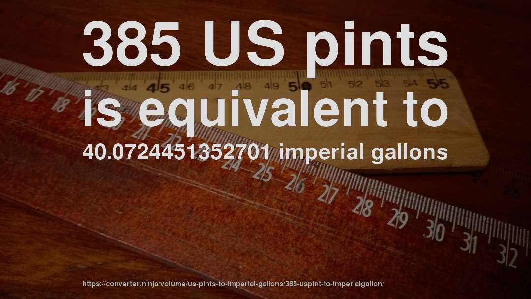 385 US pints is equivalent to 40.0724451352701 imperial gallons