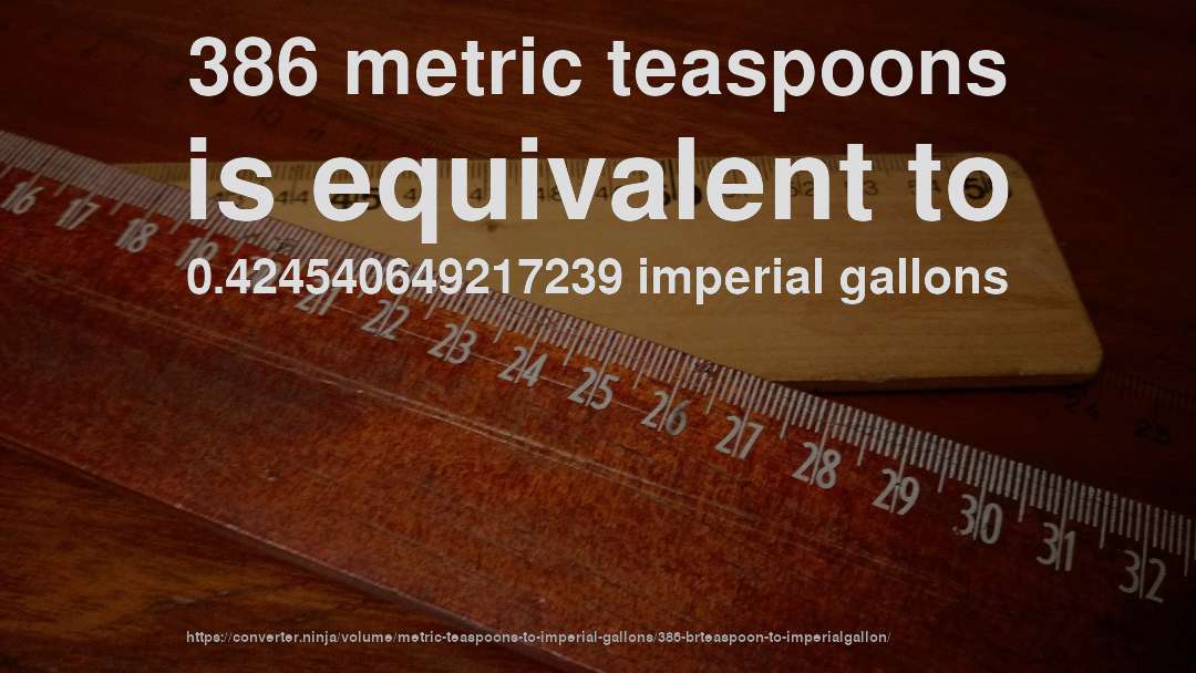 386 metric teaspoons is equivalent to 0.424540649217239 imperial gallons