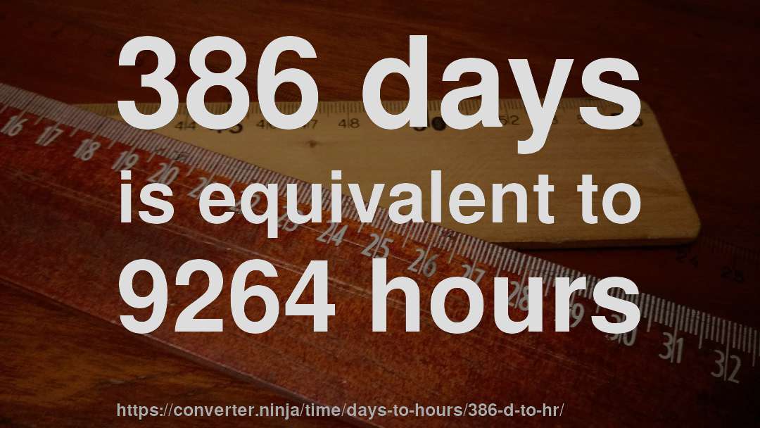 386 days is equivalent to 9264 hours