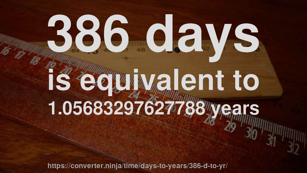 386 days is equivalent to 1.05683297627788 years