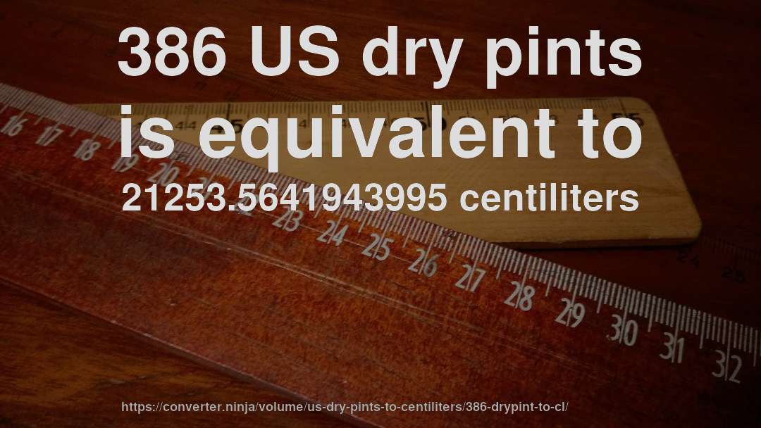 386 US dry pints is equivalent to 21253.5641943995 centiliters
