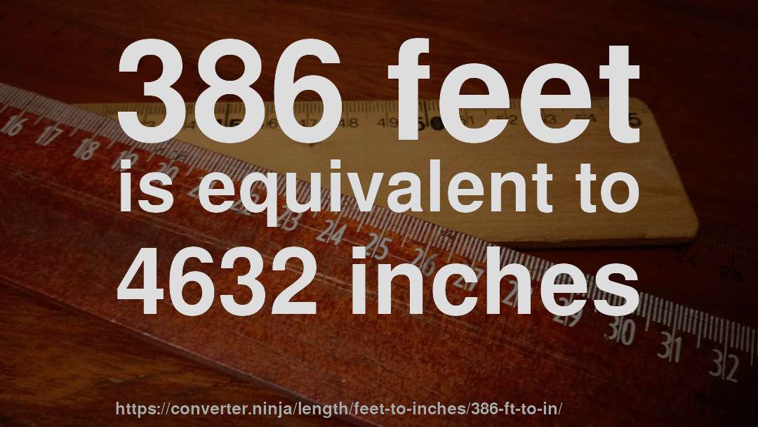 386 feet is equivalent to 4632 inches