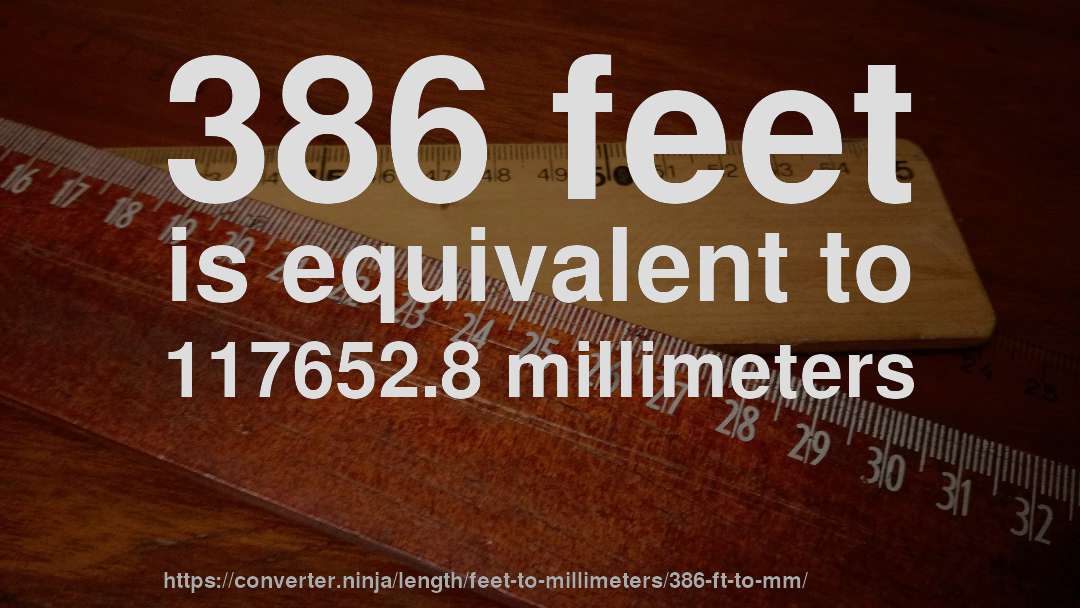 386 feet is equivalent to 117652.8 millimeters