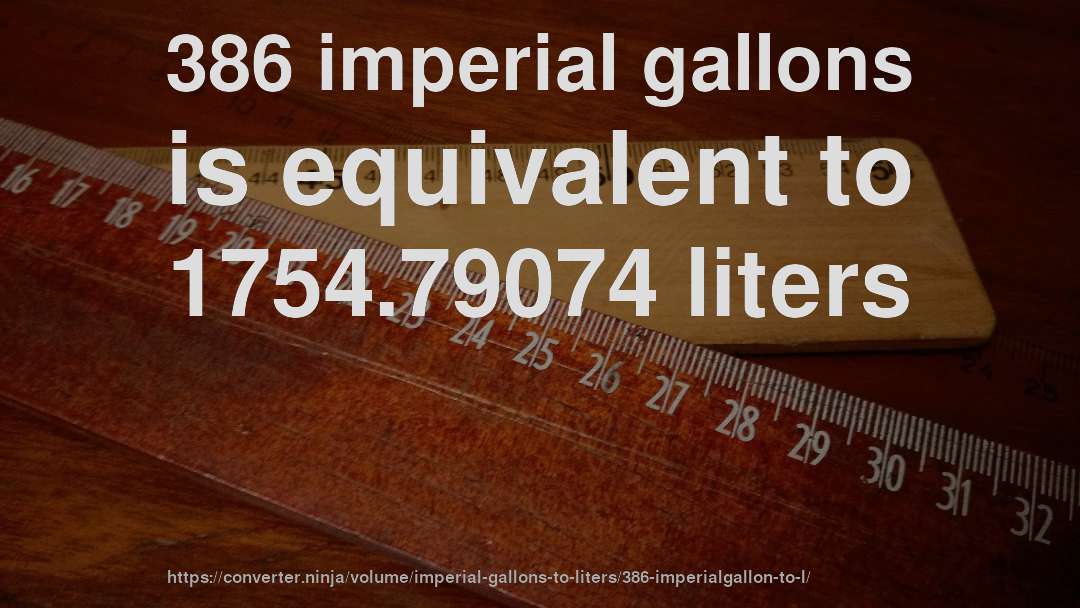 386 imperial gallons is equivalent to 1754.79074 liters