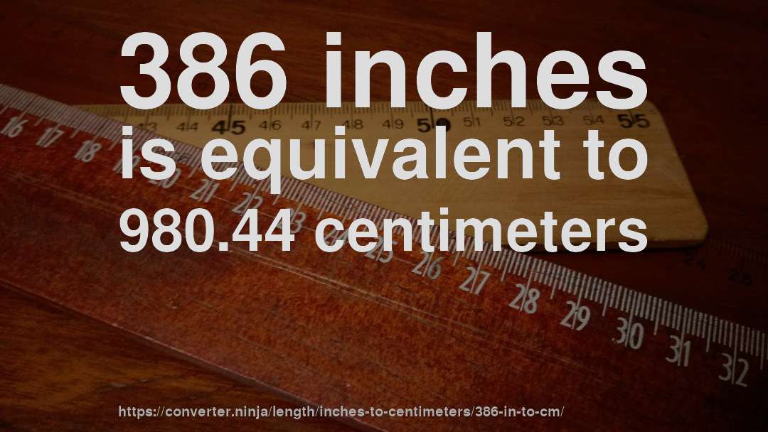 386 inches is equivalent to 980.44 centimeters