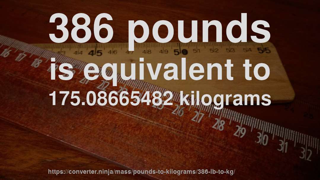 386 pounds is equivalent to 175.08665482 kilograms