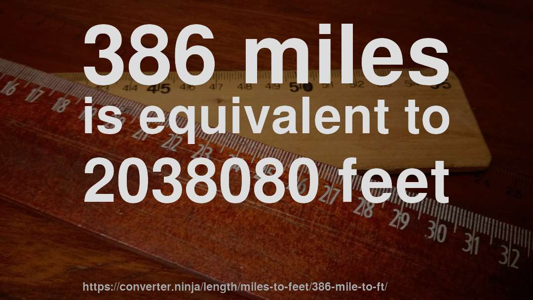 386 miles is equivalent to 2038080 feet