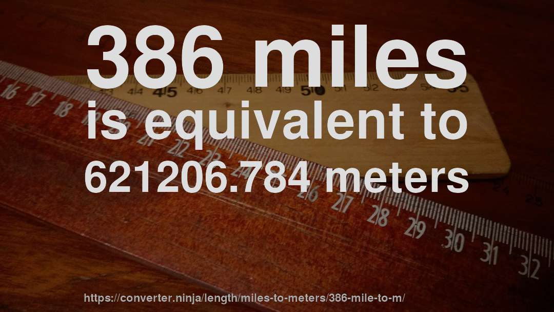 386 miles is equivalent to 621206.784 meters