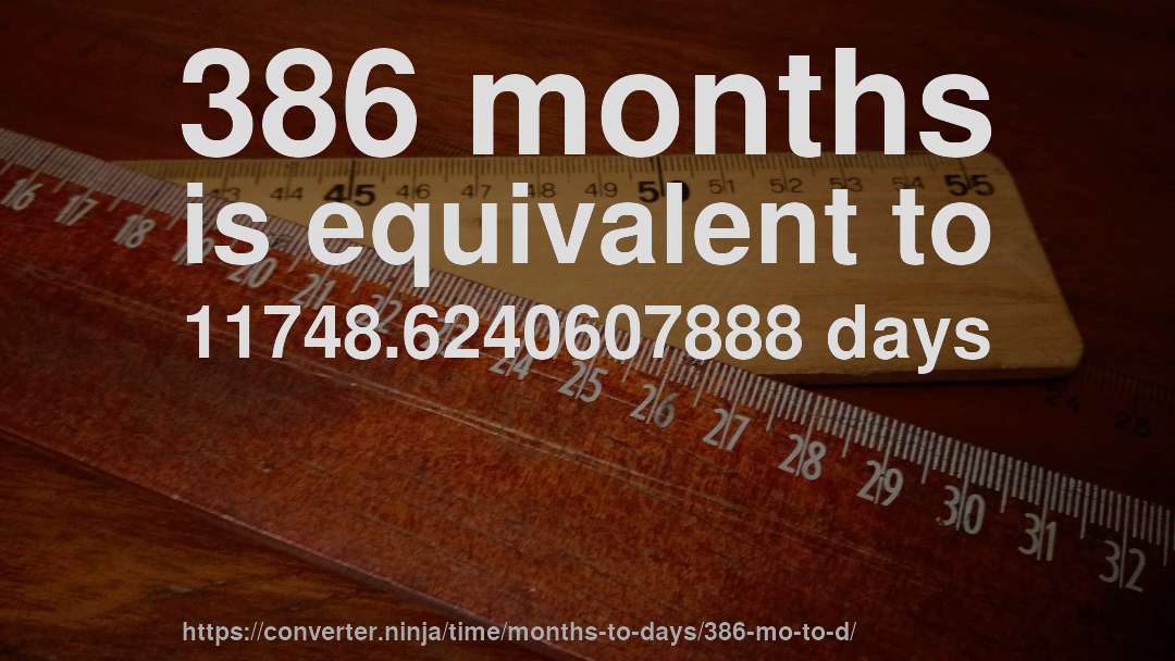 386 months is equivalent to 11748.6240607888 days