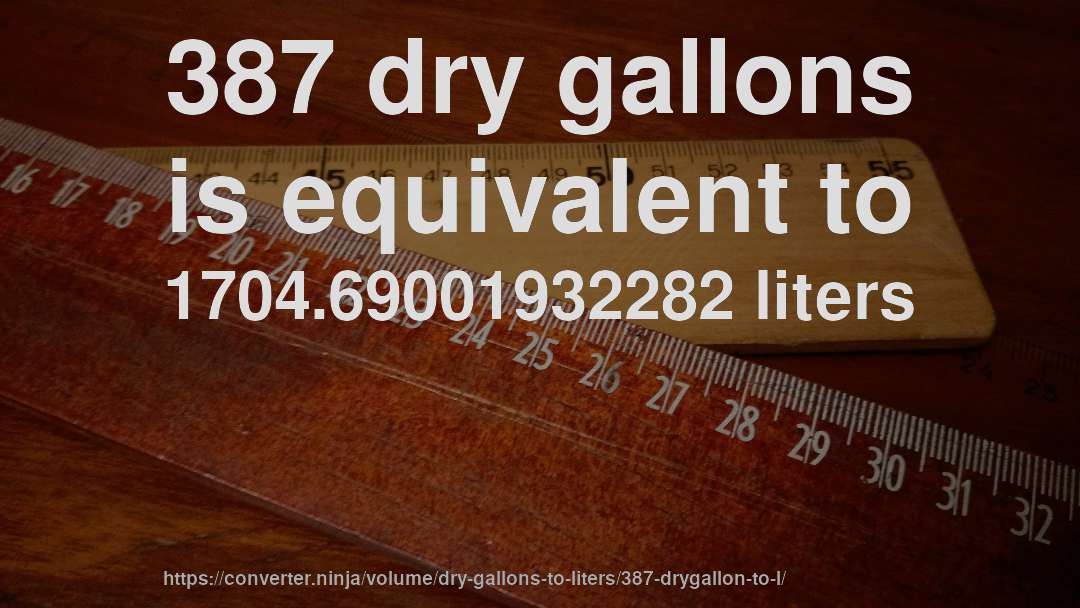 387 dry gallons is equivalent to 1704.69001932282 liters