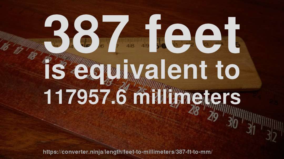 387 feet is equivalent to 117957.6 millimeters