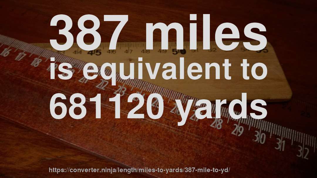 387 miles is equivalent to 681120 yards