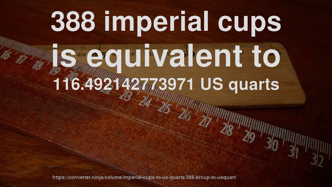 388 imperial cups is equivalent to 116.492142773971 US quarts