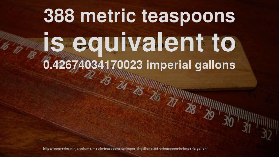 388 metric teaspoons is equivalent to 0.42674034170023 imperial gallons