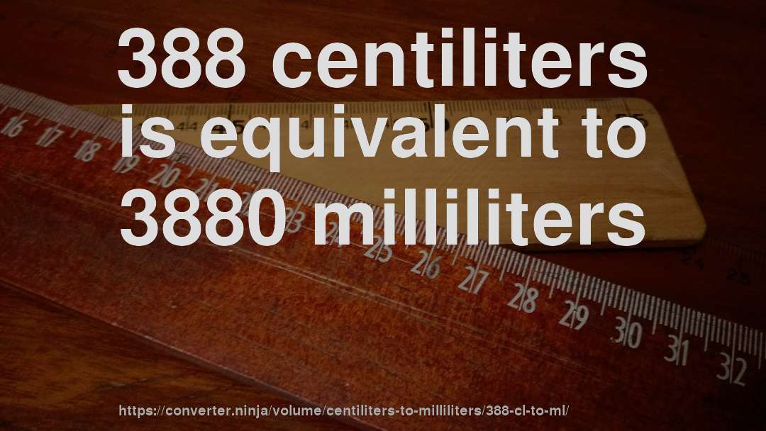 388 centiliters is equivalent to 3880 milliliters
