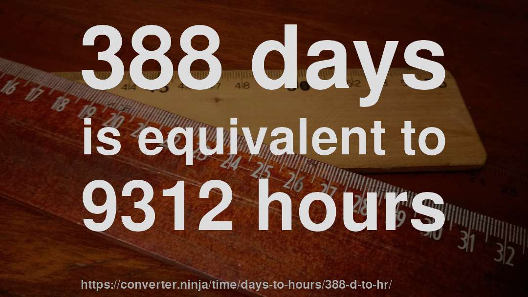 388 days is equivalent to 9312 hours
