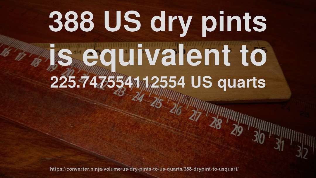 388 US dry pints is equivalent to 225.747554112554 US quarts