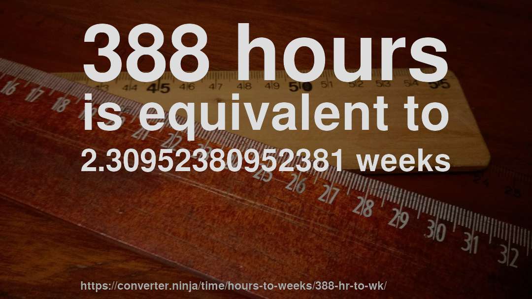 388 hours is equivalent to 2.30952380952381 weeks