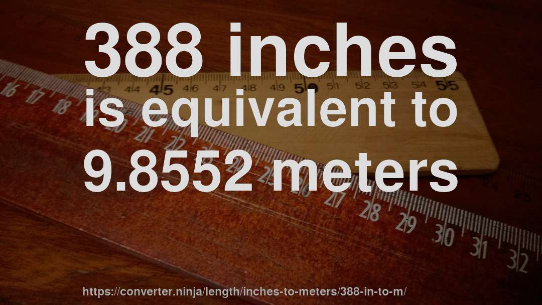 388 inches is equivalent to 9.8552 meters