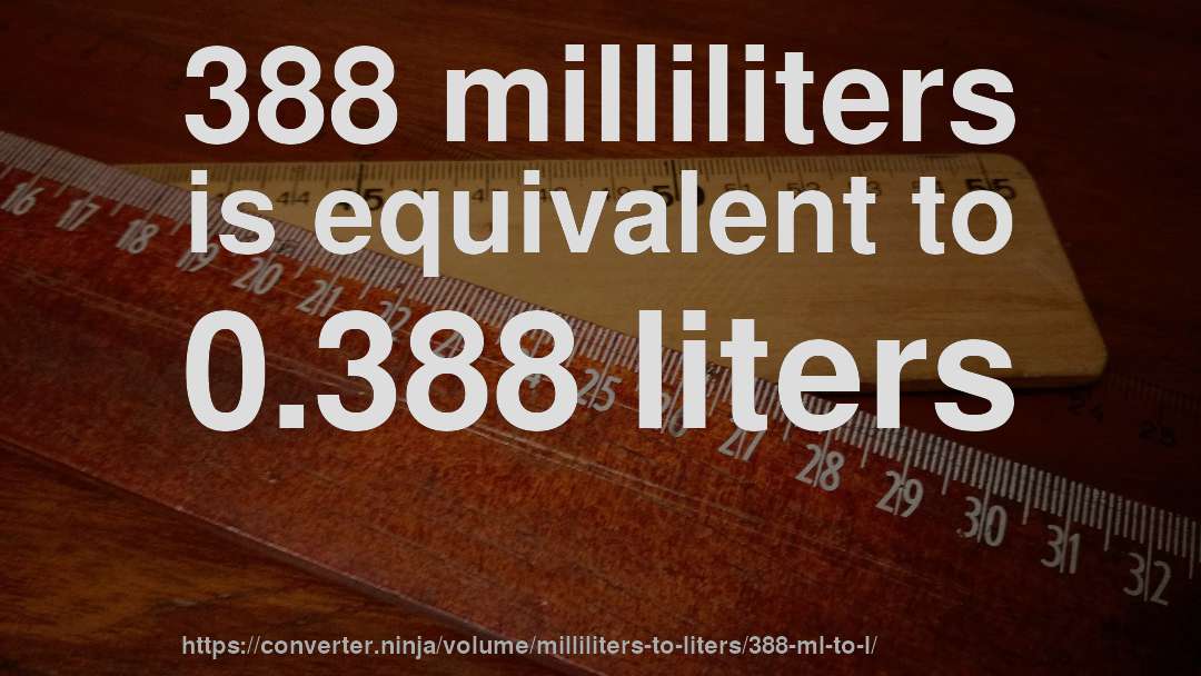 388 milliliters is equivalent to 0.388 liters