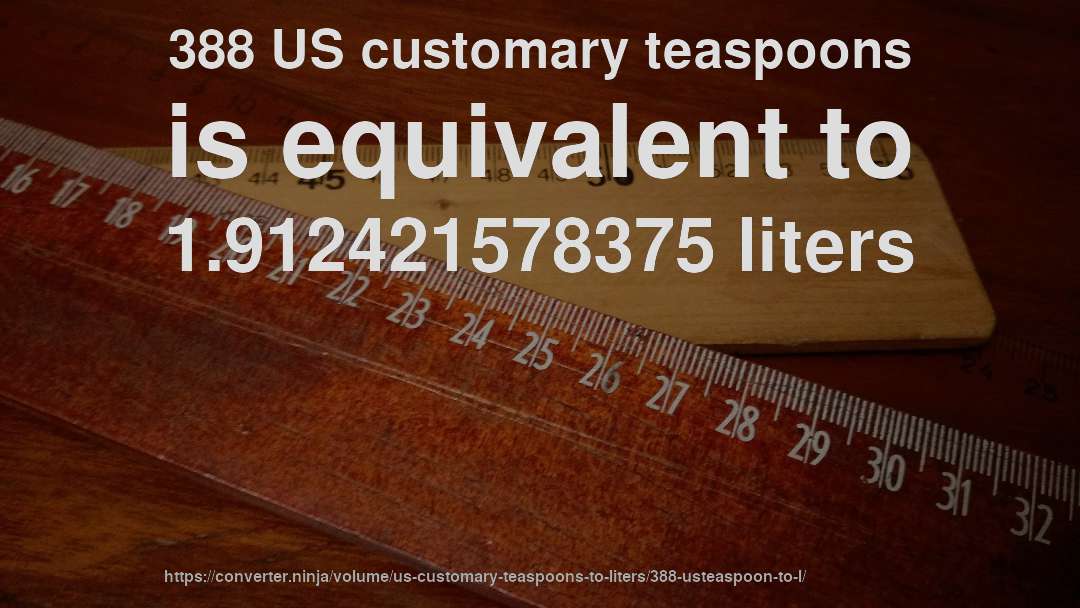 388 US customary teaspoons is equivalent to 1.912421578375 liters