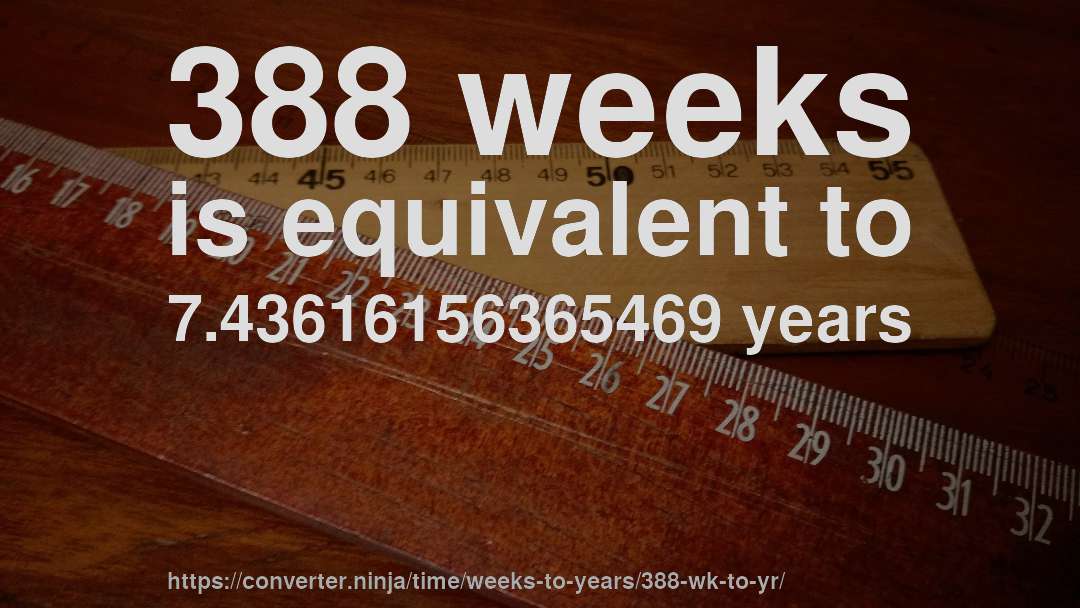 388 weeks is equivalent to 7.43616156365469 years