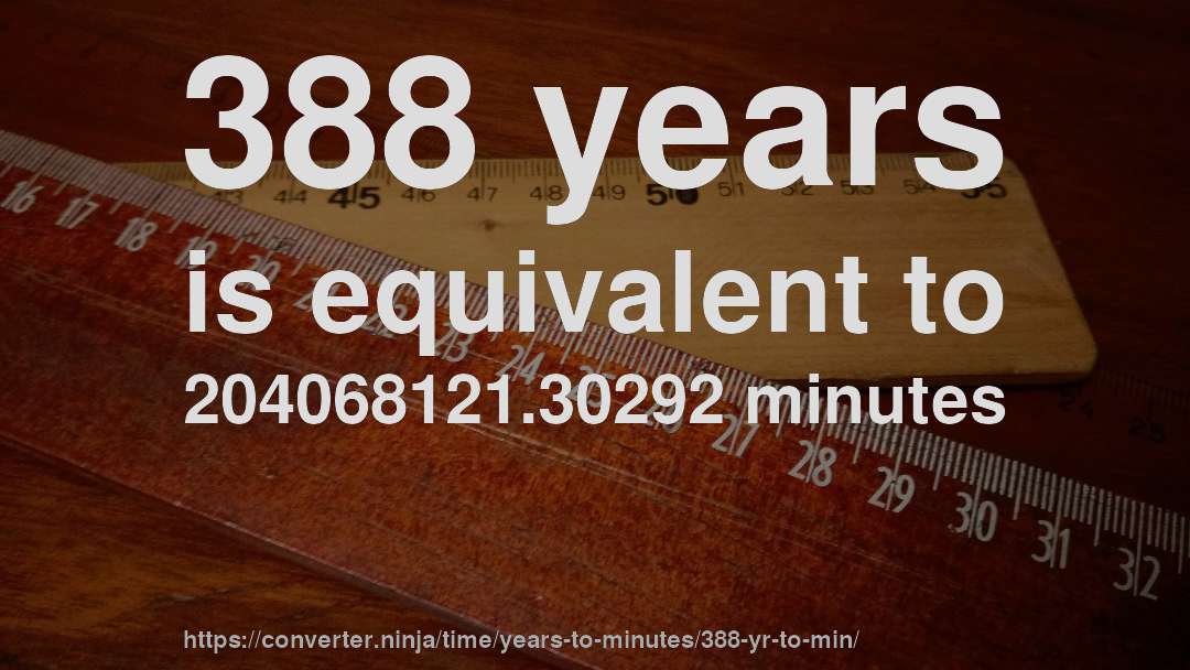 388 years is equivalent to 204068121.30292 minutes