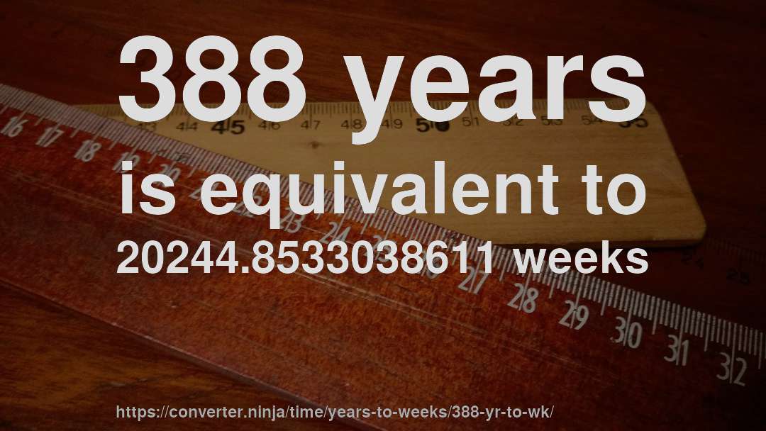 388 years is equivalent to 20244.8533038611 weeks