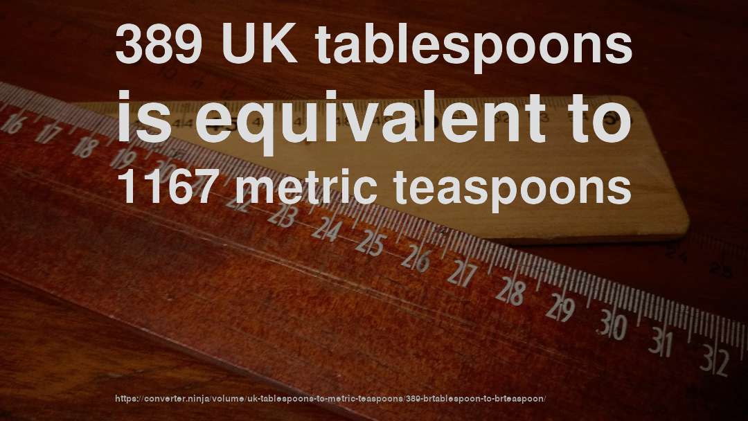 389 UK tablespoons is equivalent to 1167 metric teaspoons