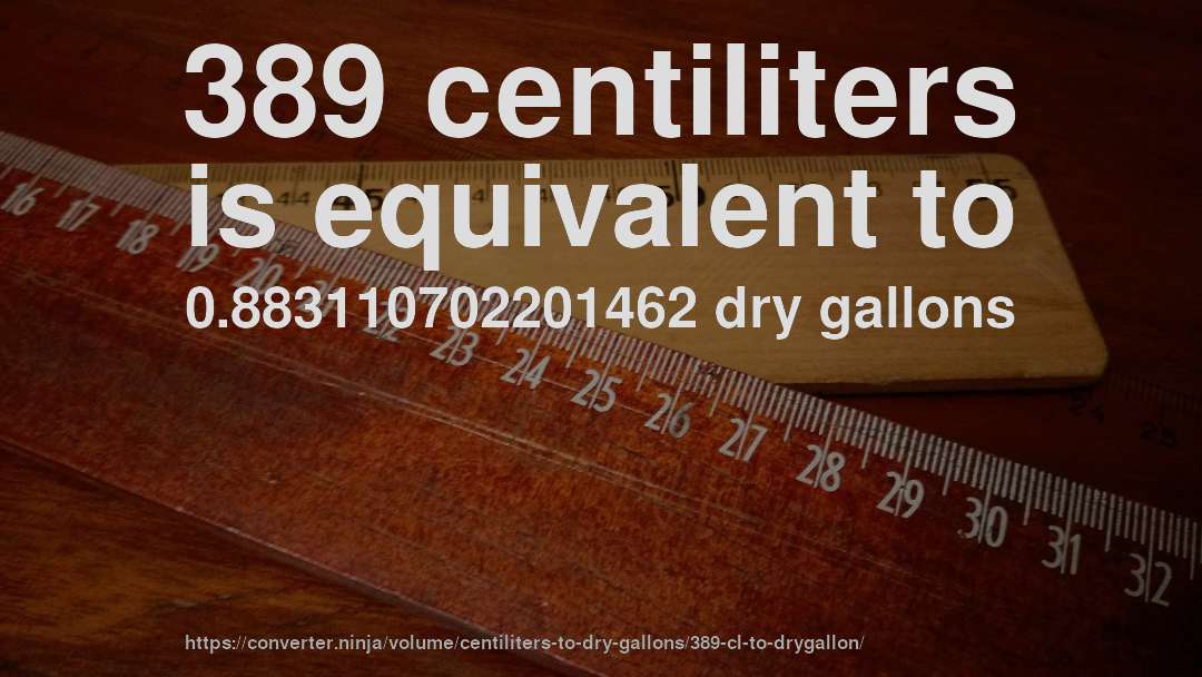 389 centiliters is equivalent to 0.883110702201462 dry gallons