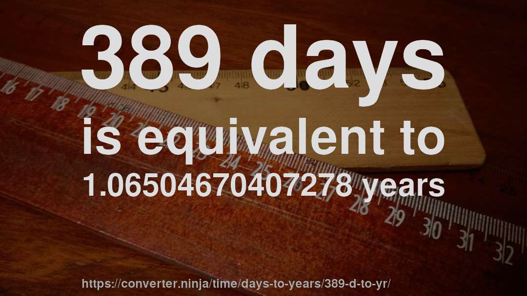389 days is equivalent to 1.06504670407278 years