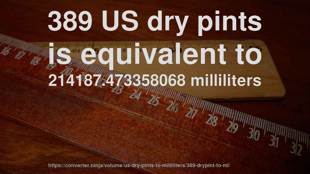 389 US dry pints is equivalent to 214187.473358068 milliliters
