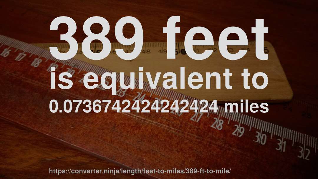 389 feet is equivalent to 0.0736742424242424 miles
