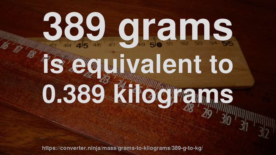 389 grams is equivalent to 0.389 kilograms