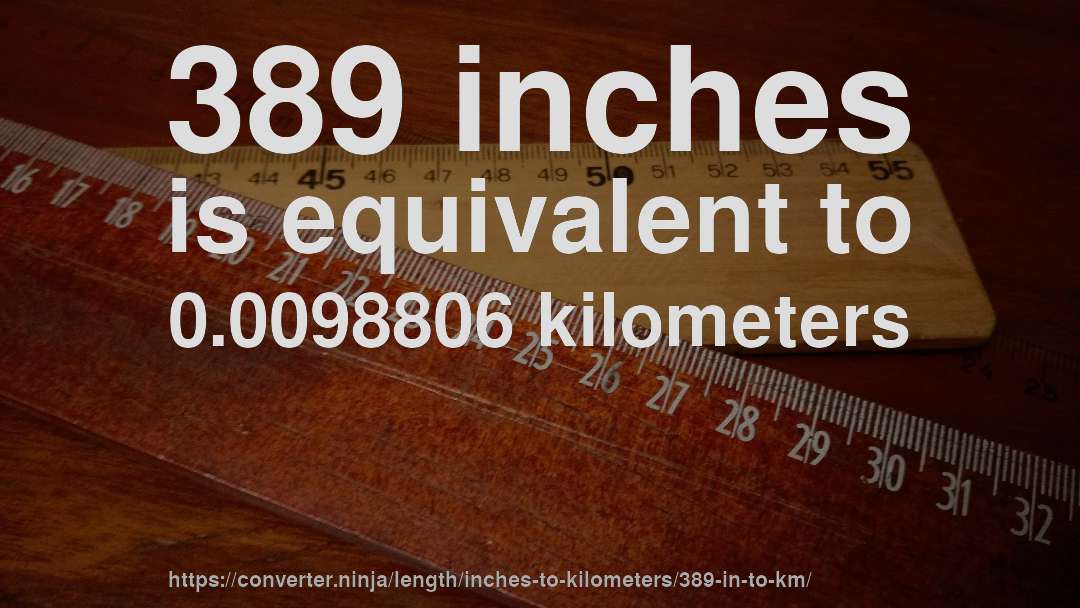 389 inches is equivalent to 0.0098806 kilometers