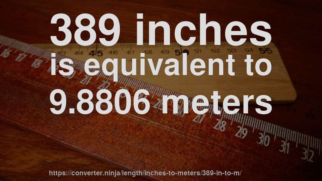 389 inches is equivalent to 9.8806 meters