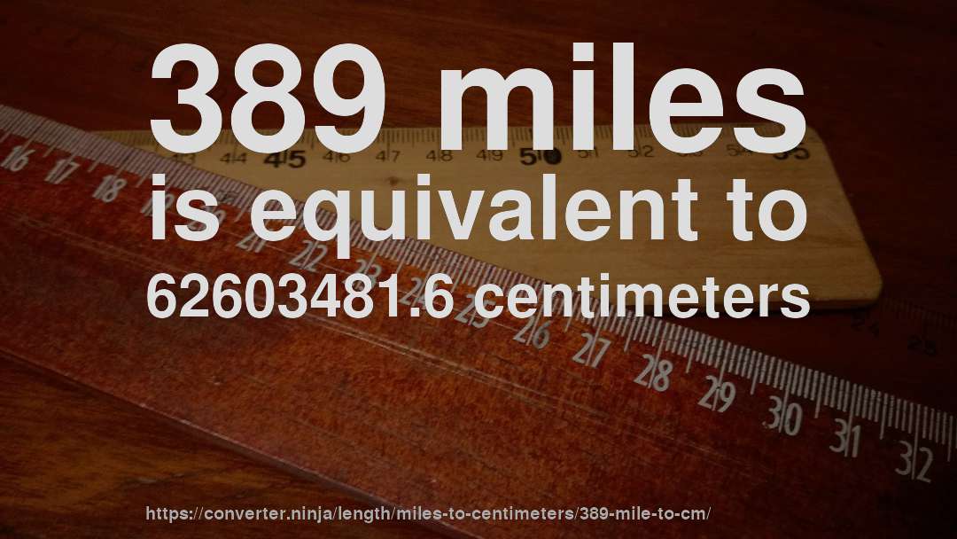 389 miles is equivalent to 62603481.6 centimeters