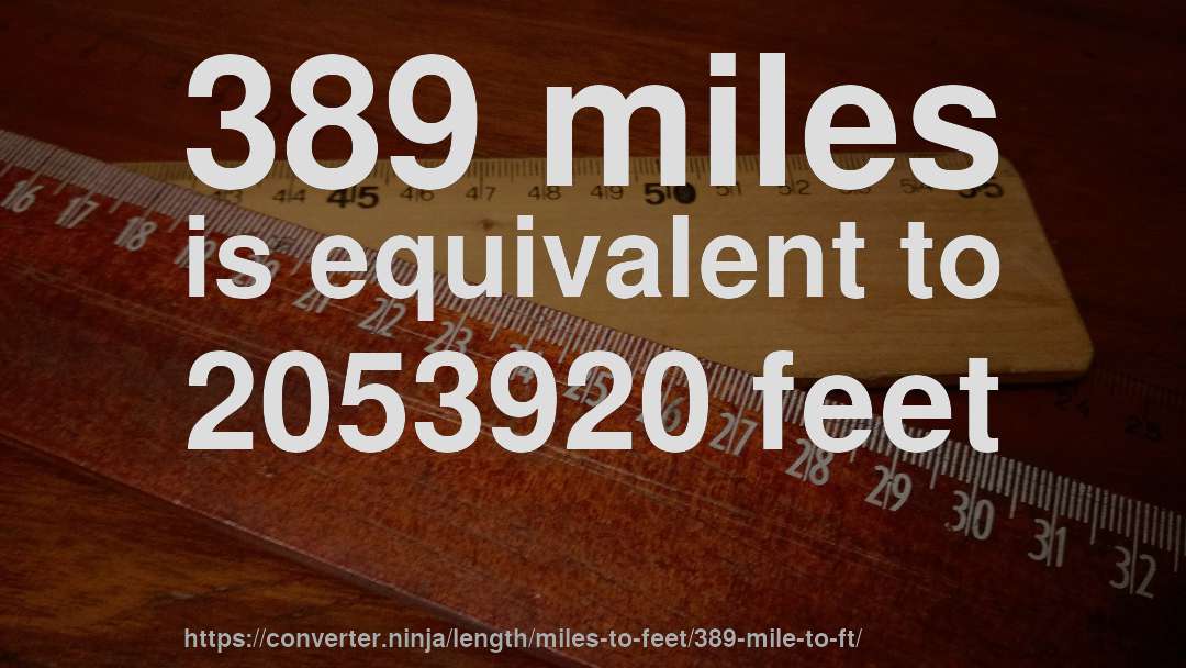 389 miles is equivalent to 2053920 feet