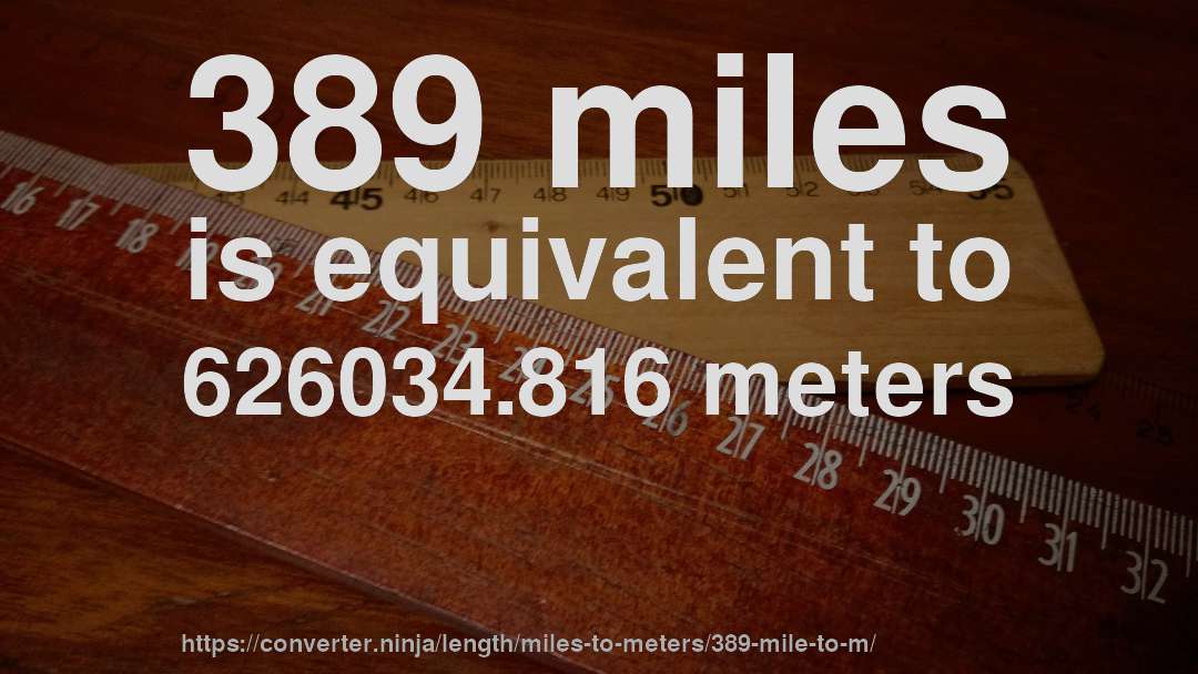 389 miles is equivalent to 626034.816 meters