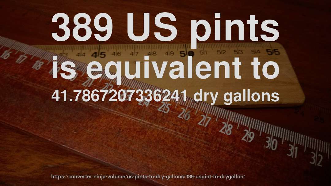 389 US pints is equivalent to 41.7867207336241 dry gallons