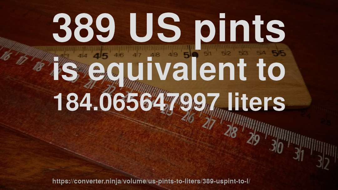 389 US pints is equivalent to 184.065647997 liters