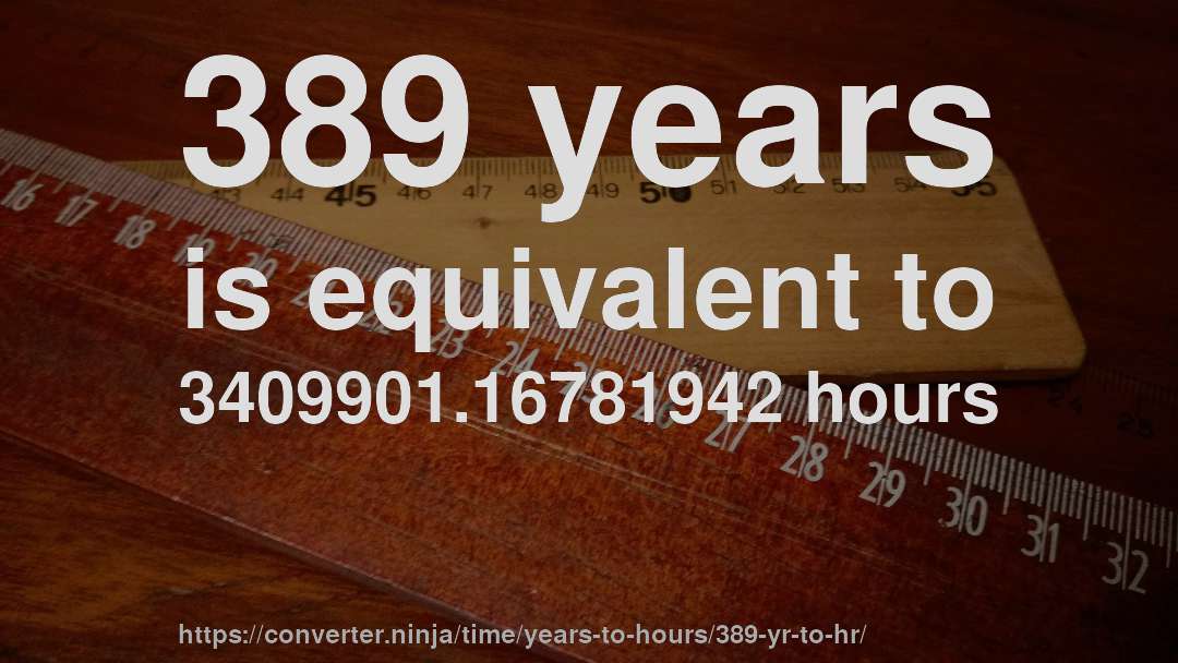 389 years is equivalent to 3409901.16781942 hours