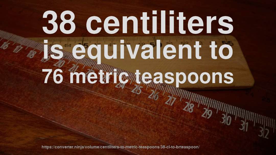 38 centiliters is equivalent to 76 metric teaspoons