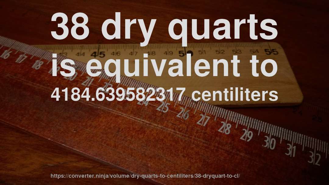 38 dry quarts is equivalent to 4184.639582317 centiliters